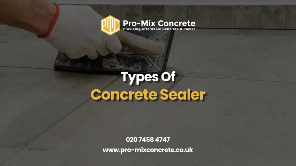 A person in gloves smoothing a concrete surface with a trowel. Text reads: "Pro-Mix Concrete" with logo, "Providing Affordable Concrete & Pumps," "Types Of Concrete Sealer" in large white and yellow letters, and contact info: "020 7458 4747" and "www.pro-mixconcrete.co.uk."