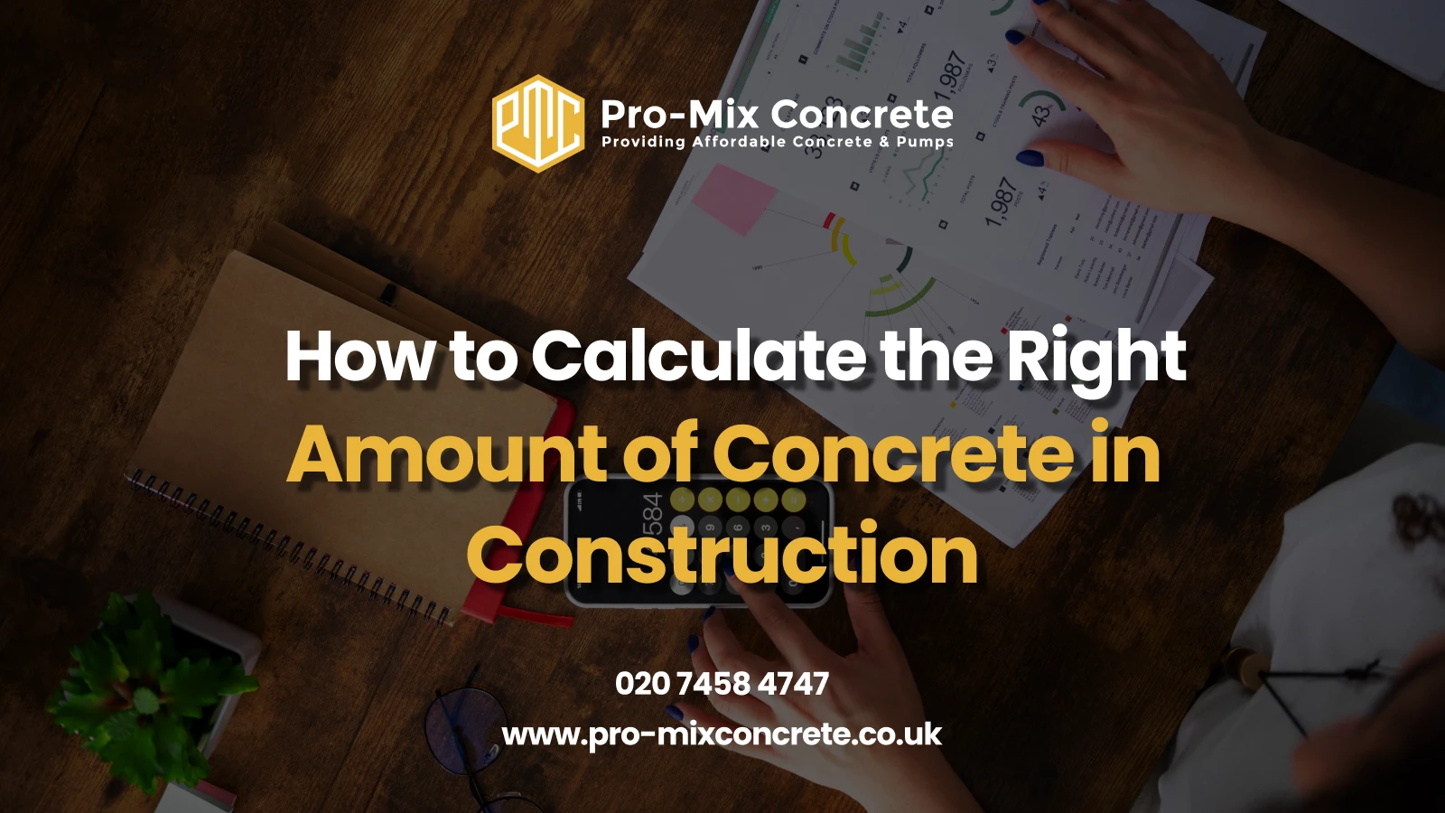 A wooden desk with a notebook, charts, and a hand holding a pen, overlaid with text: "Pro-Mix Concrete: Providing Affordable Concrete & Pumps. How to Calculate the Right Amount of Concrete in Construction. 020 7458 4747. www.pro-mixconcrete.co.uk." The Pro-Mix Concrete logo is in the top left corner.